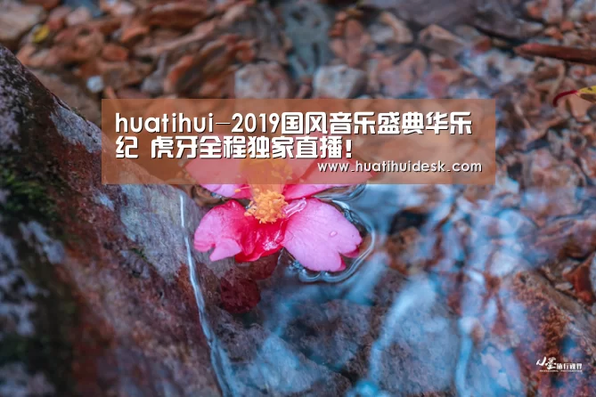 huatihui-2019国风音乐盛典华乐纪 虎牙全程独家直播!(图2) 华体会登陆