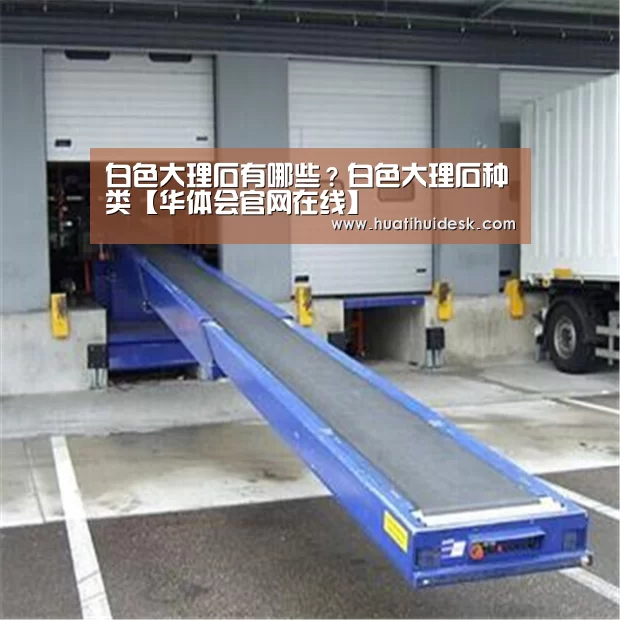 白色大理石有哪些？白色大理石种类【华体会官网在线】