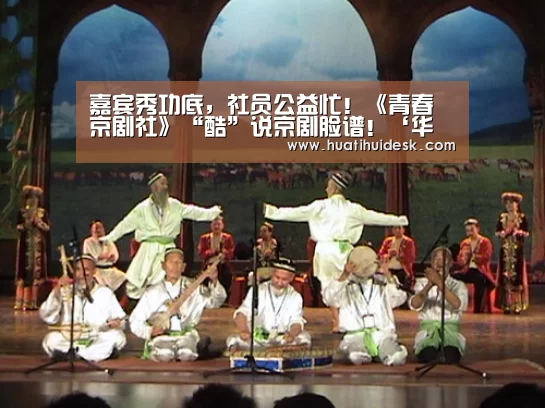 嘉宾秀功底,社员公益忙!《青春京剧社》“酷”说京剧脸谱!‘华体会官网在线’(图1) 华体会首页