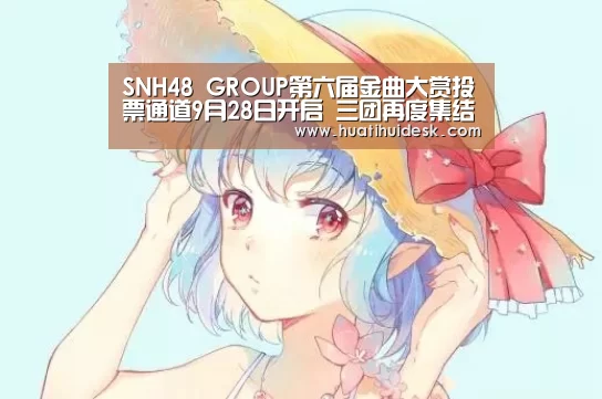 SNH48 GROUP第六届金曲大赏投票通道9月28日开启 三团再度集结羊城对决!‘huatihui’(图3) 华体会登陆