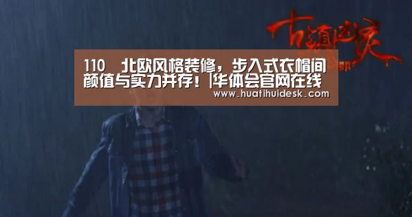 110㎡北欧风格装修，步入式衣帽间颜值与实力并存！|华体会官网在线
